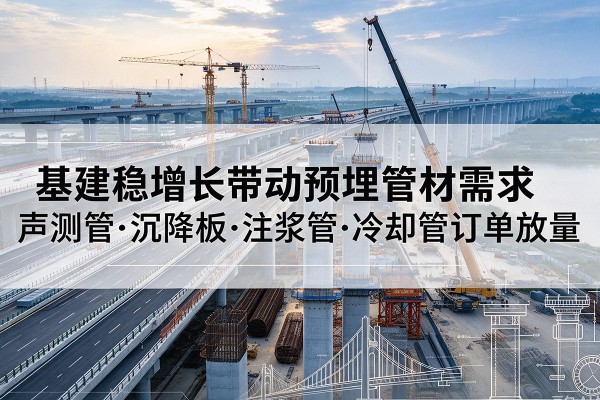 鸡东基建稳增长带动预埋监测管材需求，声测管、沉降板、注浆管订单持续放量