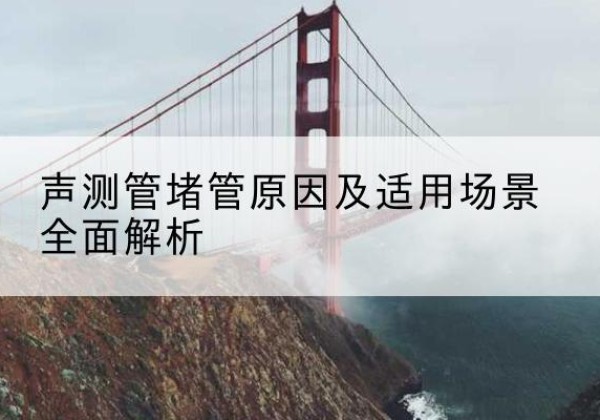 鸡东声测管堵管的主要原因有哪些？-声测管堵管原因及适用场景全面解析